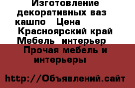 Изготовление декоративных ваз,  кашпо › Цена ­ 1 700 - Красноярский край Мебель, интерьер » Прочая мебель и интерьеры   